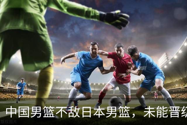 中国男篮不敌日本男篮，未能晋级亚运男篮决赛