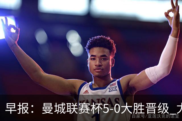 早报：曼城联赛杯5-0大胜晋级 尤文欧联杯5-0开门红