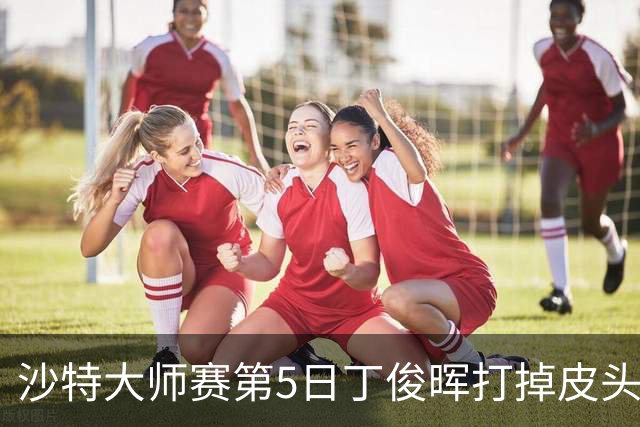 沙特大师赛第5日丁俊晖打掉皮头犯规 无缘16强